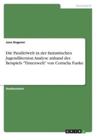 Die Parallelwelt in der fantastischen Jugendliteratur. Analyse anhand des Beispiels "Tintenwelt" von Cornelia Funke