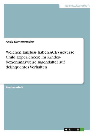 Welchen Einfluss haben ACE (Adverse Child Experiences) im Kindes- beziehungsweise Jugendalter auf delinquentes Verhalten