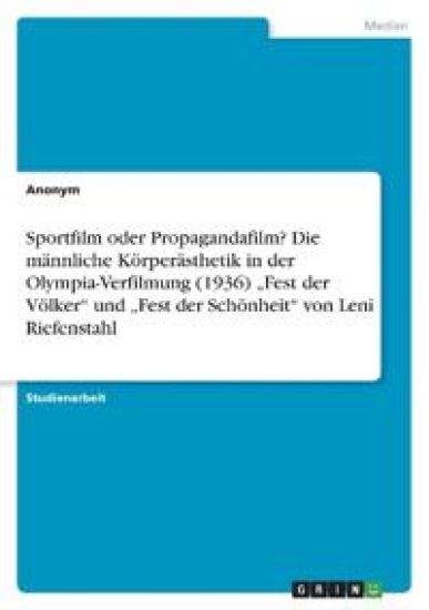 Sportfilm oder Propagandafilm? Die männliche Körperästhetik in der Olympia-Verfilmung (1936) "Fest der Völker" und "Fest der Schönheit" von Leni Riefenstahl