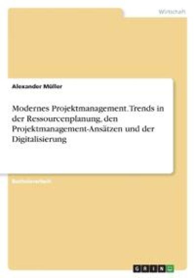 Modernes Projektmanagement. Trends in der Ressourcenplanung, den Projektmanagement-Ansätzen und der Digitalisierung