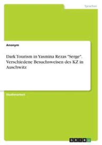 Dark Tourism in Yasmina Rezas "Serge". Verschiedene Besuchsweisen des KZ in Auschwitz