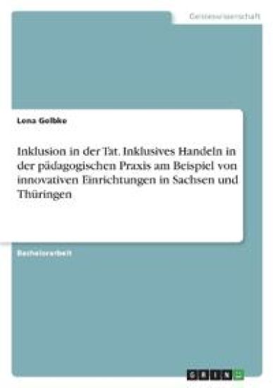 Inklusion in der Tat. Inklusives Handeln in der pädagogischen Praxis am Beispiel von innovativen Einrichtungen in Sachsen und Thüringen