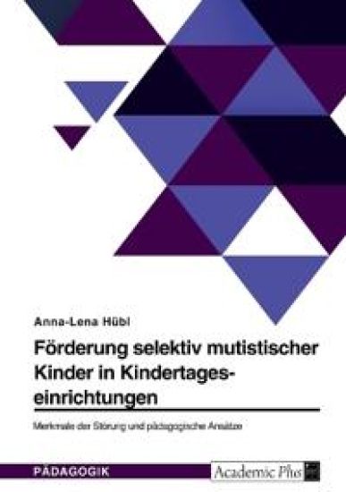 Förderung selektiv mutistischer Kinder in Kindertageseinrichtungen. Merkmale der Störung und pädagogische Ansätze