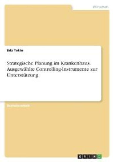 Strategische Planung im Krankenhaus. Ausgewählte Controlling-Instrumente zur Unterstützung
