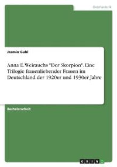 Anna E. Weirauchs "Der Skorpion". Eine Trilogie frauenliebender Frauen im Deutschland der 1920er und 1930er Jahre
