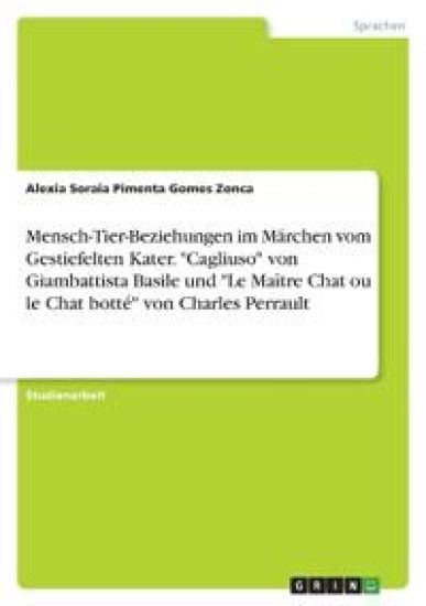 Mensch-Tier-Beziehungen im Märchen vom Gestiefelten Kater. "Cagliuso" von Giambattista Basile und "Le Maître Chat ou le Chat botté" von Charles Perrault