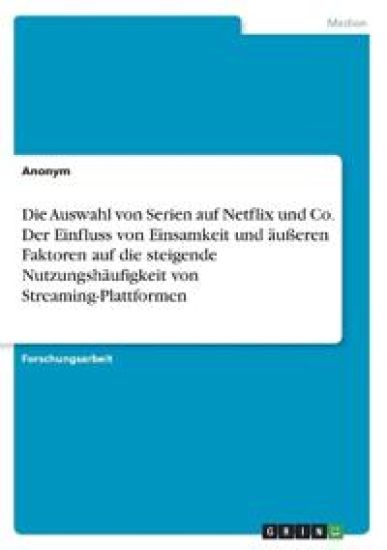 Die Auswahl von Serien auf Netflix und Co. Der Einfluss von Einsamkeit und äußeren Faktoren auf die steigende Nutzungshäufigkeit von Streaming-Plattformen