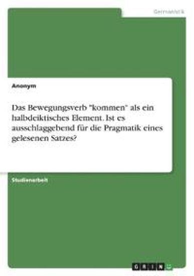 Das Bewegungsverb "kommen" als ein halbdeiktisches Element. Ist es ausschlaggebend für die Pragmatik eines gelesenen Satzes?