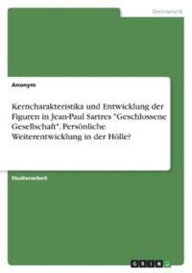 Kerncharakteristika und Entwicklung der Figuren in Jean-Paul Sartres "Geschlossene Gesellschaft". Persönliche Weiterentwicklung in der Hölle?