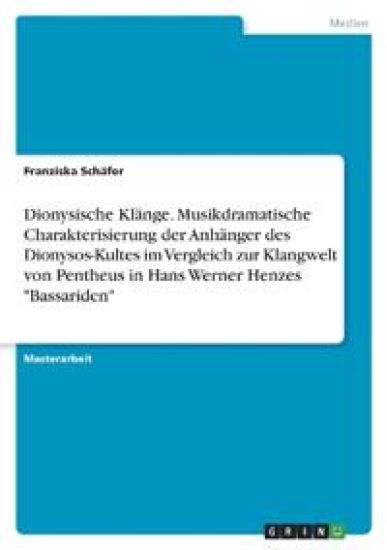 Dionysische Klänge. Musikdramatische Charakterisierung der Anhänger des Dionysos-Kultes im Vergleich zur Klangwelt von Pentheus in Hans Werner Henzes "Bassariden"