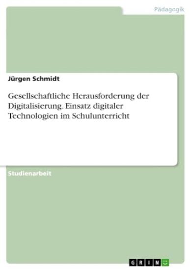 Gesellschaftliche Herausforderung der Digitalisierung. Einsatz digitaler Technologien im Schulunterricht