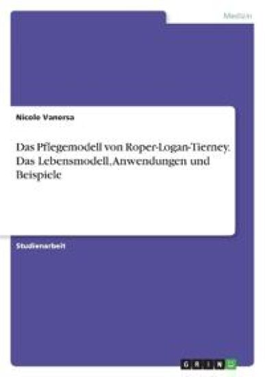 Das Pflegemodell von Roper-Logan-Tierney. Das Lebensmodell, Anwendungen und Beispiele
