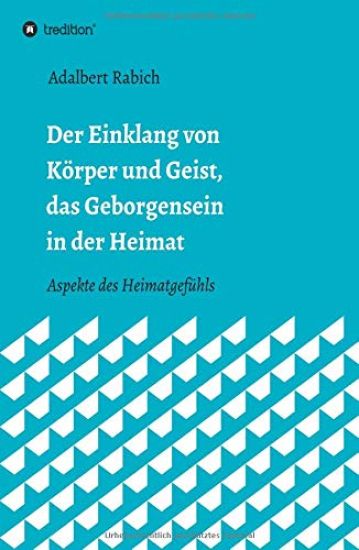 Der Einklang von Körper und Geist, das Geborgensein in der Heimat: Aspekte des Heimatgefühls