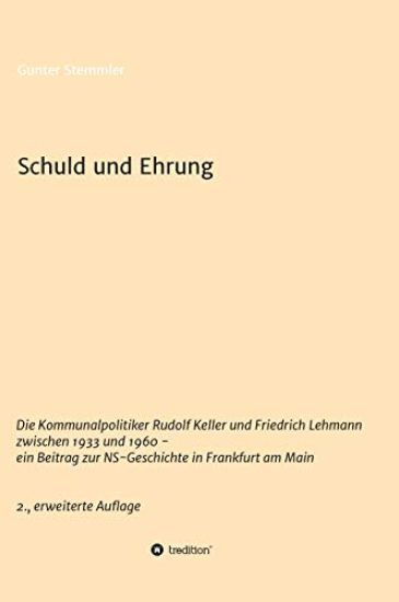 Schuld und Ehrung: Die Kommunalpolitiker Rudolf Keller und Friedrich Lehmann zwischen 1933 und 1960 - ein Beitrag zur NS-Geschichte in Fr
