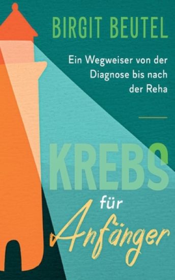 Krebs für Anfänger: Ein Wegweiser von der Diagnose bis nach der Reha