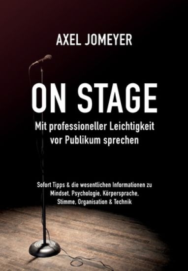On Stage Mit professioneller Leichtigkeit vor Publikum sprechen: Sofort-Tipps & die wesentlichen Informationen zu Mindset, Psychologie, Körpersprache,