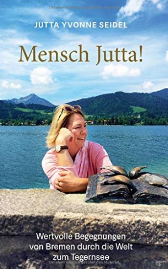 Mensch Jutta!: Wertvolle Begegnungen von Bremen durch die Welt zum Tegernsee