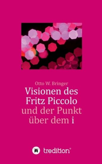 Visionen des Fritz Piccolo und der Punkt über dem i: Hautnah erlebt von seinem Privatsekretär Justus und dessen Intimfreund