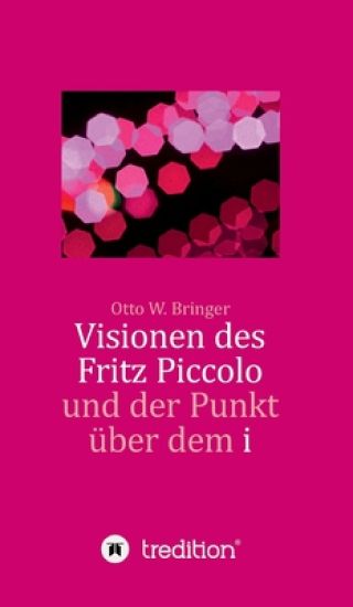 Visionen des Fritz Piccolo und der Punkt über dem i: Hautnah erlebt von seinem Privatsekretär Justus und dessen Intimfreund