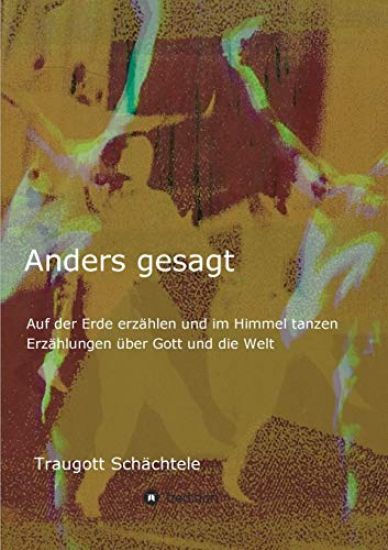 Anders gesagt: Auf der Erde erzählen und im Himmel tanzen. Erzählungen über Gott und die Welt