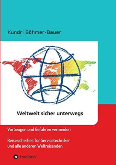 Weltweit sicher unterwegs: Vorbeugen und Gefahren vermeiden - Reisesicherheit für Servicetechniker und alle anderen Weltreisenden