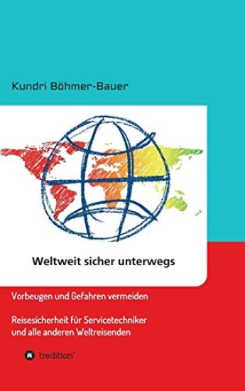 Weltweit sicher unterwegs: Vorbeugen und Gefahren vermeiden - Reisesicherheit für Servicetechniker und alle anderen Weltreisenden