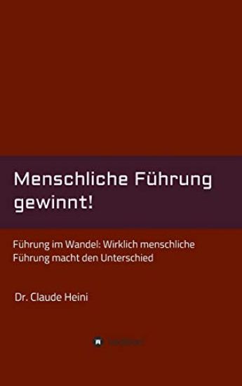 Menschliche Führung gewinnt!: Führung im Wandel: Wirklich menschliche Führung macht den Unterschied