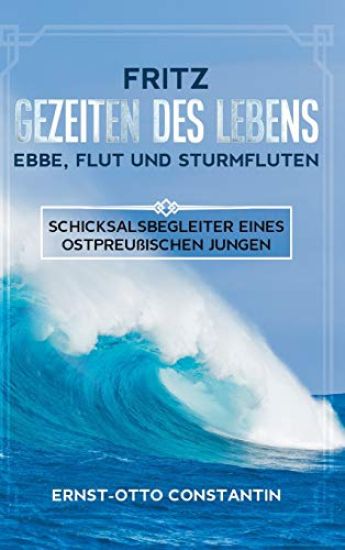 Fritz - Gezeiten des Lebens - Ebbe, Flut und Sturmfluten: Schicksalsbegleiter eines ostpreußischen Jungen