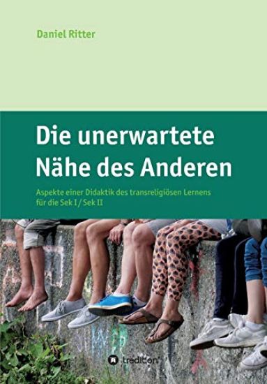 Die unerwartete Nähe des Anderen: Aspekte einer Didaktik des transreligiösen Lernens für die Sek I / Sek II