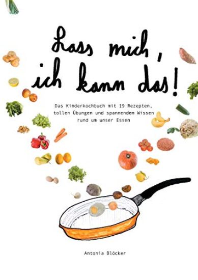 Lass mich, ich kann das!: Das Kinderkochbuch mit 19 Rezepten, tollen Übungen und spannendem Wissen rund um unser Essen