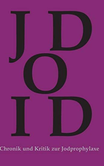 Chronik und Kritik zur Jodprophylaxe: Die Jodprophylaxe war und ist in ihrer bestehenden Form grundgesetzwidrig und ein Verstoß gegen das Grundrecht a