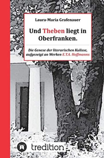 Und Theben liegt in Oberfranken.: Die Genese der literarischen Kulisse, aufgezeigt an Werken E.T.A. Hoffmanns