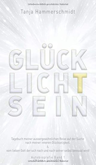 GlücklichTsein: Tagebuch meiner aussergewöhnlichen Reise auf der Suche nach meiner inneren Glückseligkeit, & vom lieben Gott der sich
