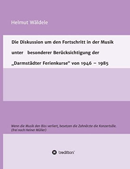 Die Diskussion um den Fortschritt in der Musik unter besonderer Berücksichtigung der "Darmstädter Ferienkurse" von 1946 - 1985: Wenn die Musik den Bis