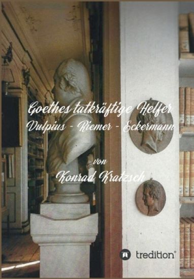 Goethes tatkräftige Helfer: Vulpius - Riemer - Eckermann