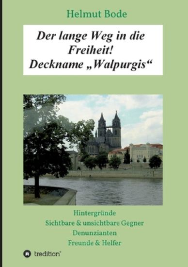 Der lange Weg in die Freiheit! Deckname "Walpurgis": Hintergründe, sichtbare & unsichtbare Gegner, Denunzianten, Freunde & Helfer