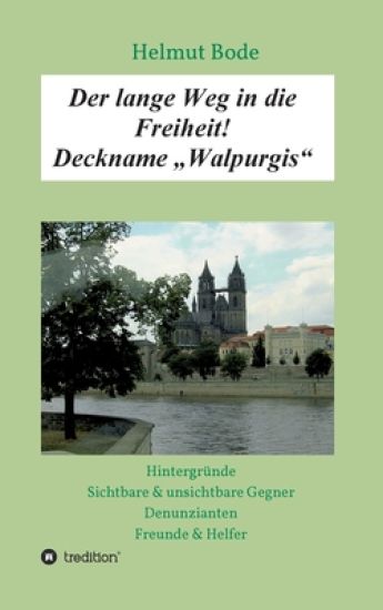 Der lange Weg in die Freiheit! Deckname "Walpurgis": Hintergründe, sichtbare & unsichtbare Gegner, Denunzianten, Freunde & Helfer