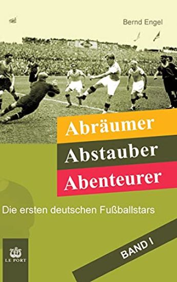 Abräumer, Abstauber, Abenteurer. Band I: Die ersten deutschen Fußballstars