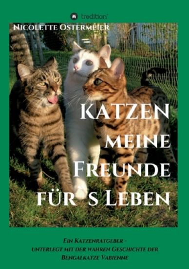 KATZEN - meine Freunde für's Leben: Ein Katzenratgeber - unterlegt mit der wahren Geschichte der Bengalkatze Vabienne