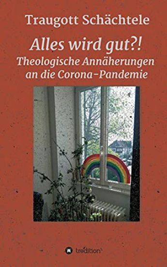 Alles wird gut?!: Theologische Annäherungen an die Corona-Pandemie