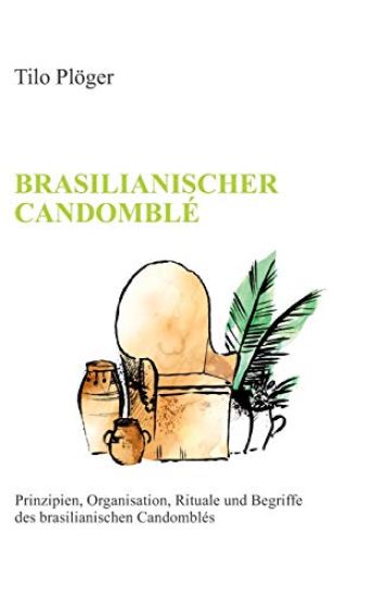 Brasilianischer Candomblé: Prinzipien, Organisation, Rituale und Begriffe des brasilianischen Candomblés
