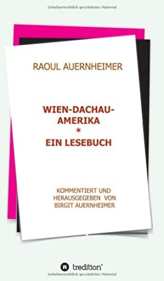 Raoul Auernheimer Wien - Dachau - Amerika: Ein Lesebuch kommentiert und herausgegeben von Birgit Auernheimer
