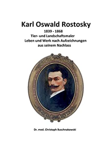 Karl Oswald Rostosky: Tier- und Landschaftsmaler Leben und Werk nach Aufzeichnungen aus seinem Nachlass
