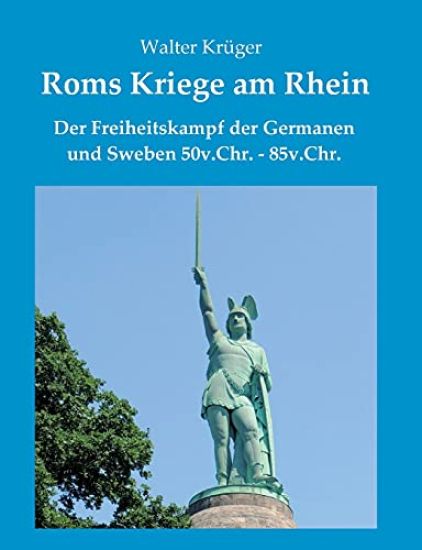 Roms Kriege am Rhein: Der Freiheitskampf der Germanen und Sweben 50v.Chr.-85n.Chr.