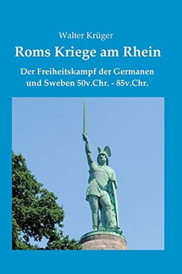 Roms Kriege am Rhein: Der Freiheitskampf der Germanen und Sweben 50v.Chr.-85n.Chr.