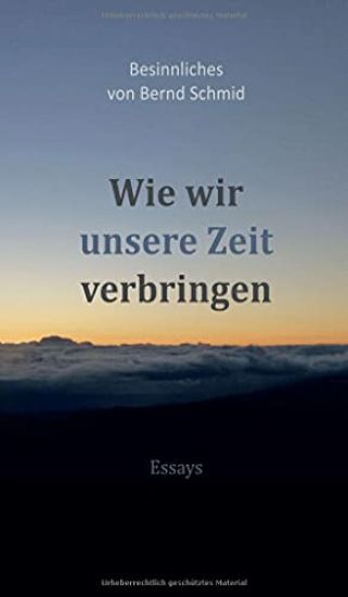 Wie wir unsere Zeit verbringen: Besinnliches von Bernd Schmid - Essays