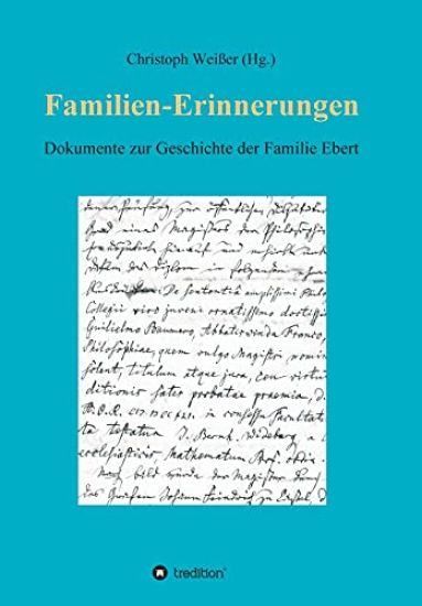 Familien-Erinnerungen aus vergangenen Jahrhunderten: Dokumente zur Geschichte der Familie Ebert. Lebensberichte, Tagebücher, Nachrufe, Archivalien - v