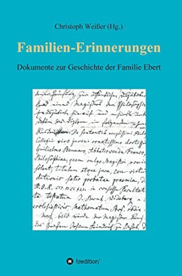 Familien-Erinnerungen aus vergangenen Jahrhunderten: Dokumente zur Geschichte der Familie Ebert. Lebensberichte, Tagebücher, Nachrufe, Archivalien - v
