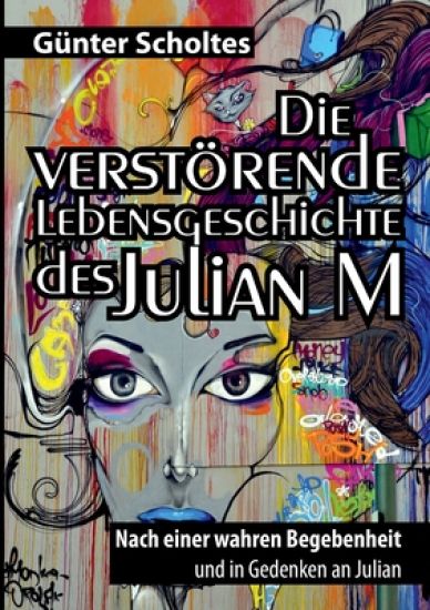 Die verstörende Lebensgeschichte des Julian M: Nach einer wahren Begebenheit und in Gedenken an Julian