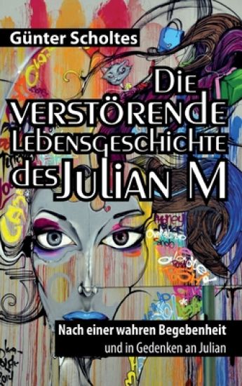 Die verstörende Lebensgeschichte des Julian M: Nach einer wahren Begebenheit und in Gedenken an Julian